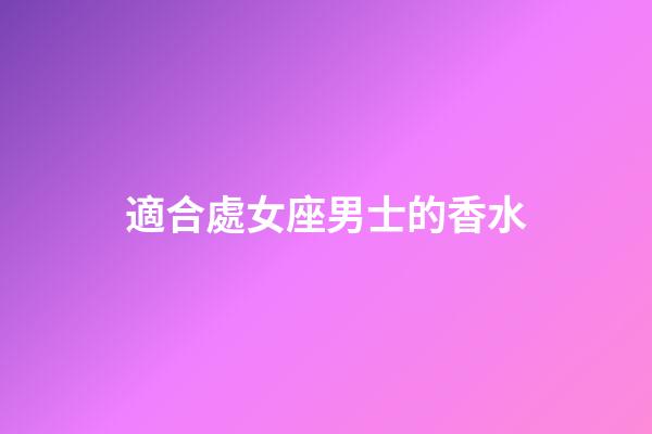 適合處女座男士的香水-第1張-星座運勢-玄機派