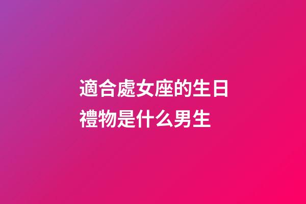 適合處女座的生日禮物是什么男生-第1張-星座運勢-玄機派