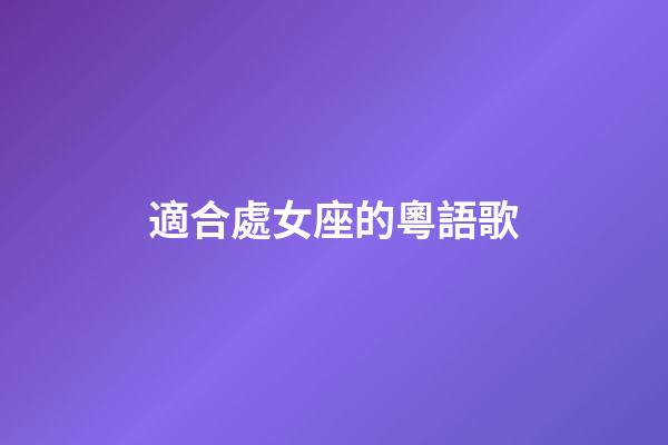 適合處女座的粵語歌-第1張-星座運勢-玄機派