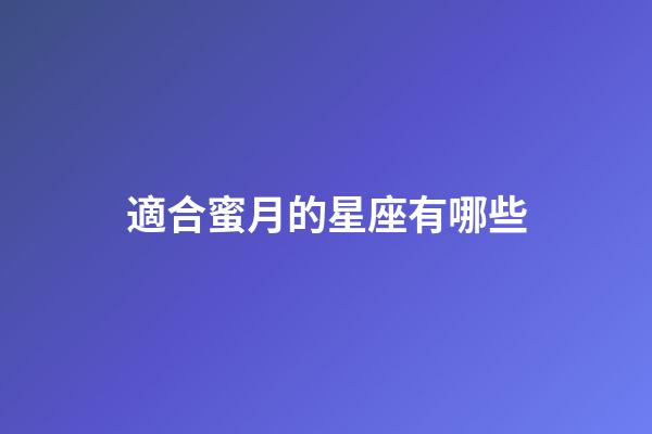 適合蜜月的星座有哪些-第1張-星座運(yùn)勢-玄機(jī)派