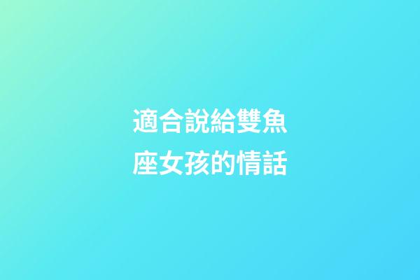 適合說給雙魚座女孩的情話-第1張-星座運(yùn)勢(shì)-玄機(jī)派