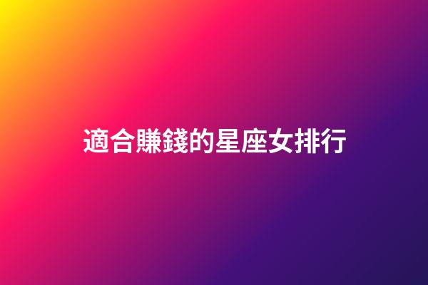 適合賺錢的星座女排行-第1張-星座運勢-玄機派