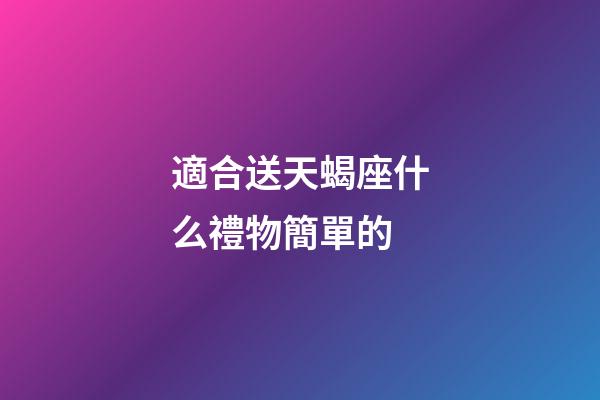 適合送天蝎座什么禮物簡單的-第1張-星座運(yùn)勢-玄機(jī)派