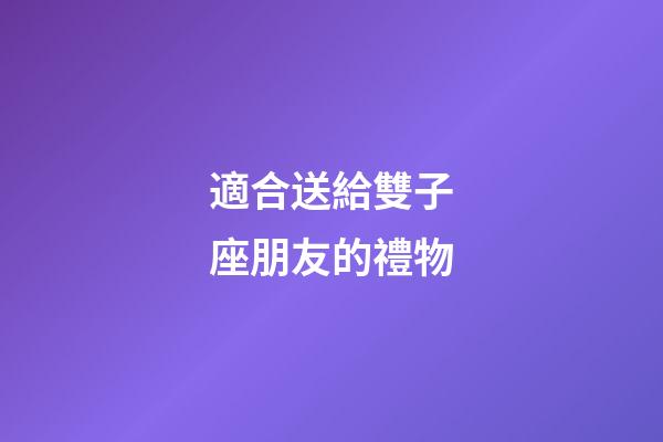 適合送給雙子座朋友的禮物-第1張-星座運勢-玄機派