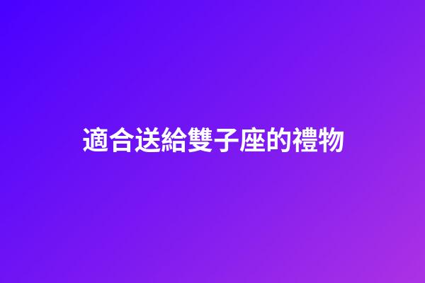 適合送給雙子座的禮物-第1張-星座運勢-玄機派