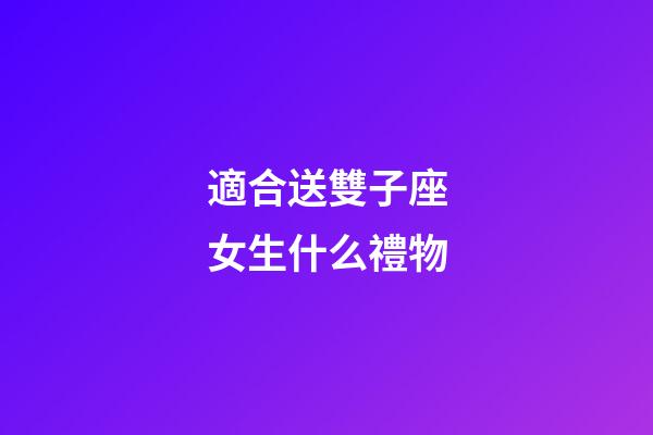 適合送雙子座女生什么禮物-第1張-星座運勢-玄機派