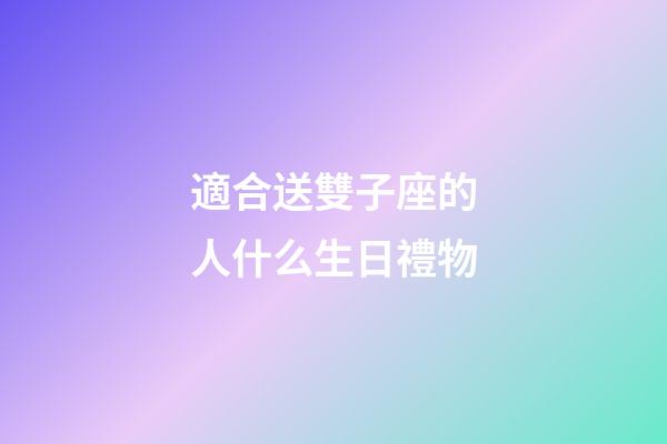 適合送雙子座的人什么生日禮物-第1張-星座運勢-玄機派