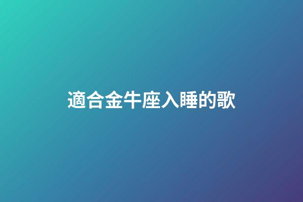 適合金牛座入睡的歌-第1張-星座運勢-玄機派