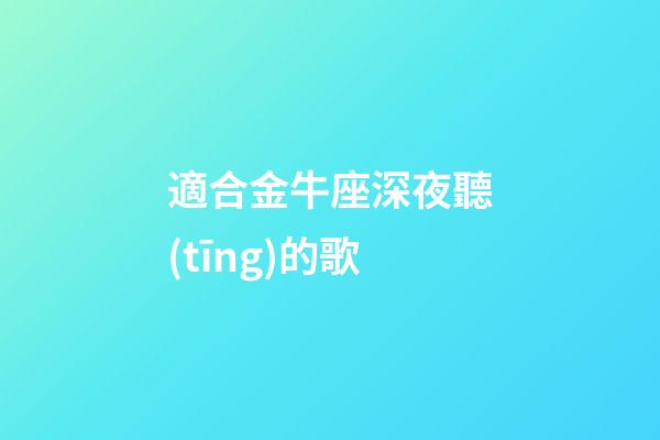適合金牛座深夜聽(tīng)的歌-第1張-星座運(yùn)勢(shì)-玄機(jī)派