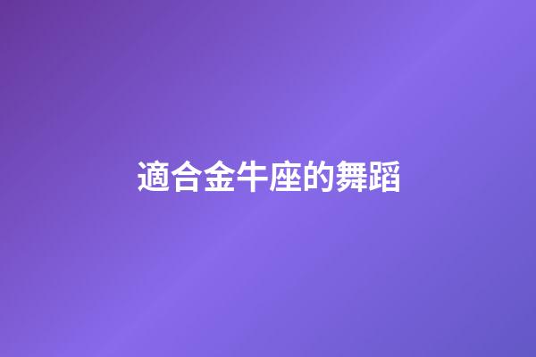 適合金牛座的舞蹈-第1張-星座運(yùn)勢(shì)-玄機(jī)派