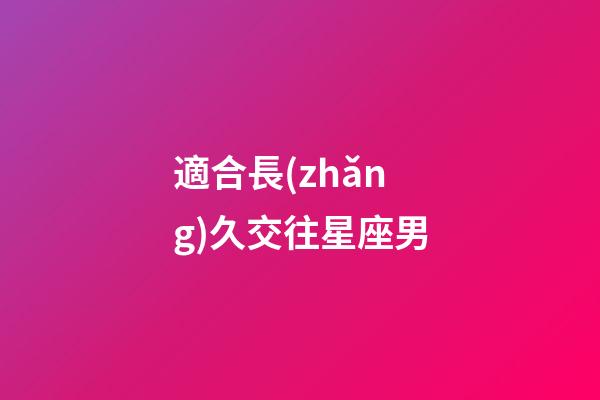適合長(zhǎng)久交往星座男-第1張-星座運(yùn)勢(shì)-玄機(jī)派
