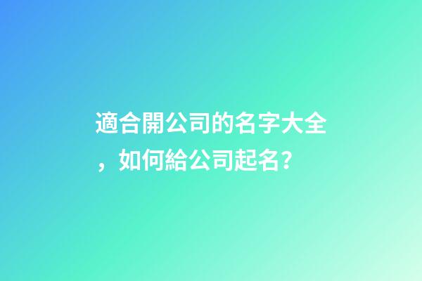 適合開公司的名字大全，如何給公司起名？