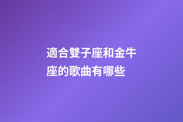 適合雙子座和金牛座的歌曲有哪些-第1張-星座運勢-玄機派