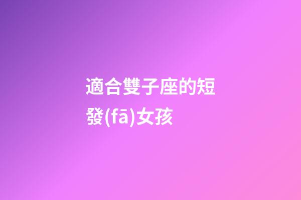 適合雙子座的短發(fā)女孩-第1張-星座運(yùn)勢-玄機(jī)派