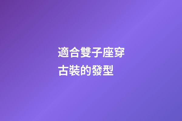 適合雙子座穿古裝的發型-第1張-星座運勢-玄機派