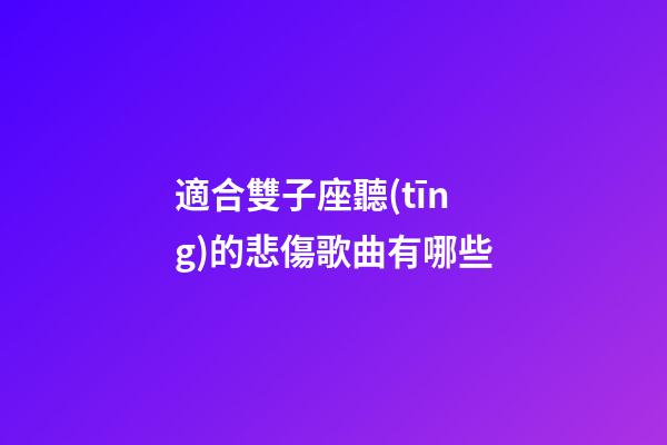 適合雙子座聽(tīng)的悲傷歌曲有哪些-第1張-星座運(yùn)勢(shì)-玄機(jī)派
