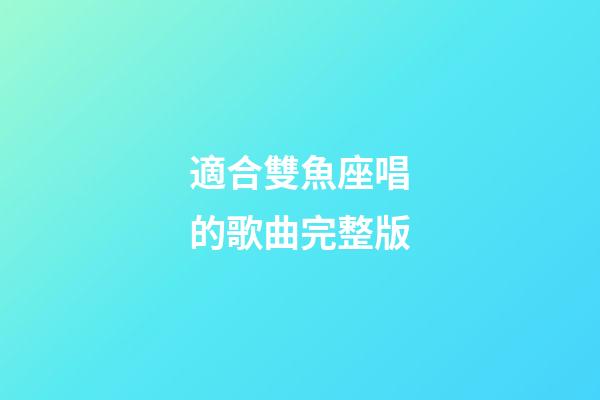 適合雙魚座唱的歌曲完整版-第1張-星座運勢-玄機派
