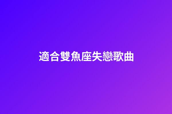適合雙魚座失戀歌曲-第1張-星座運勢-玄機派