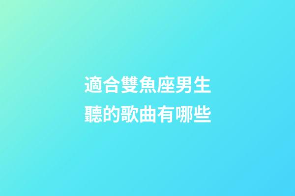 適合雙魚座男生聽的歌曲有哪些-第1張-星座運勢-玄機派