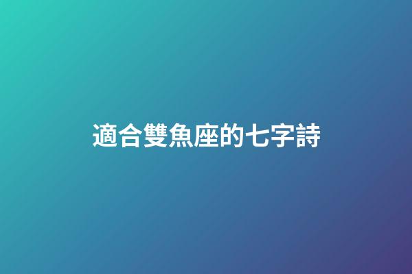 適合雙魚座的七字詩-第1張-星座運勢-玄機派
