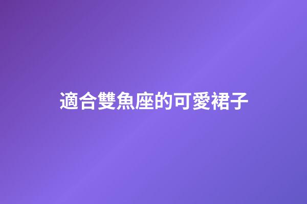 適合雙魚座的可愛裙子-第1張-星座運勢-玄機派
