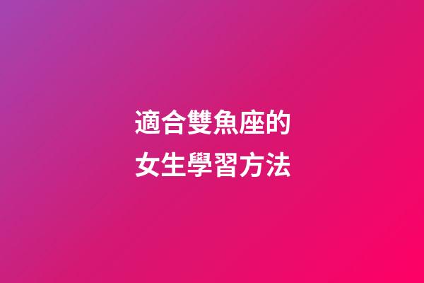適合雙魚座的女生學習方法-第1張-星座運勢-玄機派
