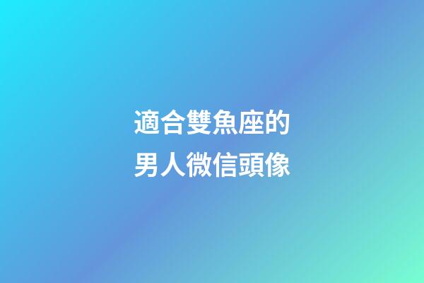 適合雙魚座的男人微信頭像-第1張-星座運勢-玄機派
