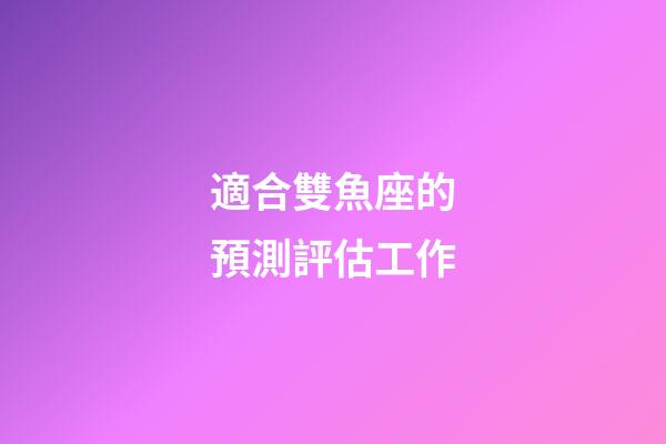 適合雙魚座的預測評估工作-第1張-星座運勢-玄機派