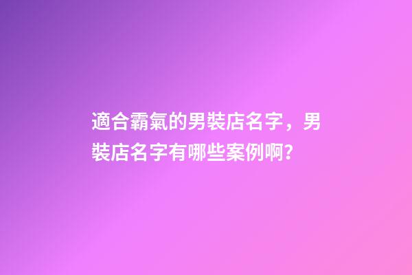 適合霸氣的男裝店名字，男裝店名字有哪些案例啊？-第1張-店鋪起名-玄機(jī)派