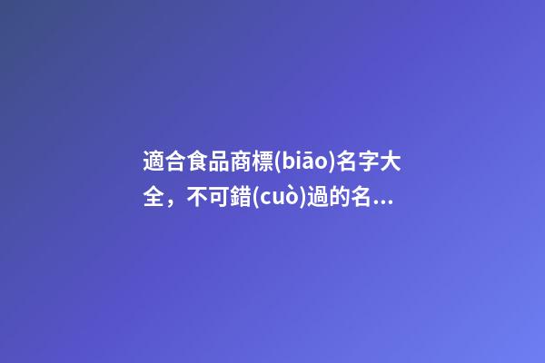 適合食品商標(biāo)名字大全，不可錯(cuò)過的名稱選擇！