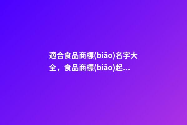 適合食品商標(biāo)名字大全，食品商標(biāo)起名技巧注意事項(xiàng)-第1張-商標(biāo)起名-玄機(jī)派