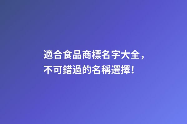 適合食品商標名字大全，不可錯過的名稱選擇！