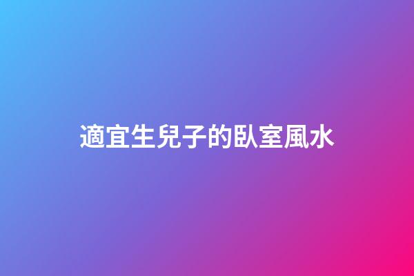 適宜生兒子的臥室風水