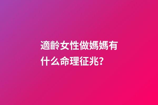 適齡女性做媽媽有什么命理征兆？