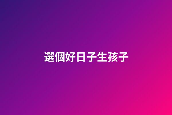 選個好日子生孩子