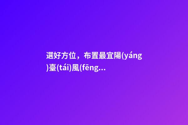 選好方位，布置最宜陽(yáng)臺(tái)風(fēng)水