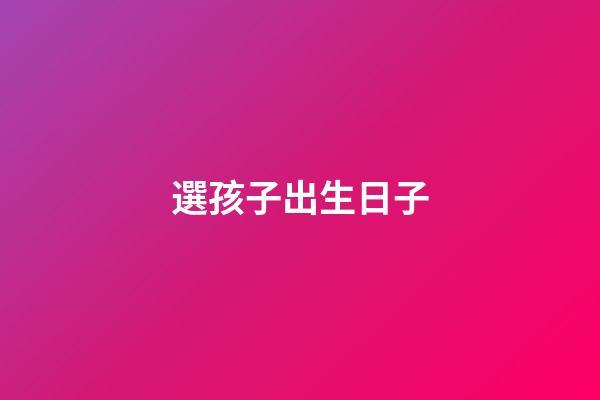 選孩子出生日子