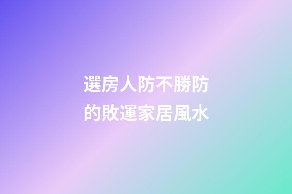 選房人防不勝防的敗運家居風水