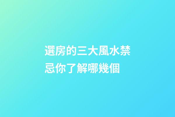 選房的三大風水禁忌你了解哪幾個
