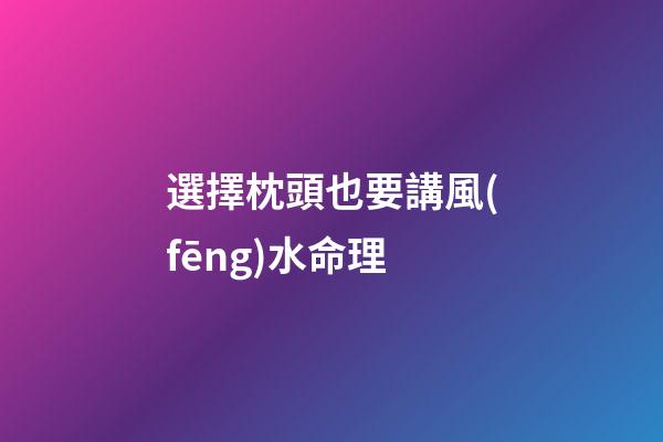 選擇枕頭也要講風(fēng)水命理