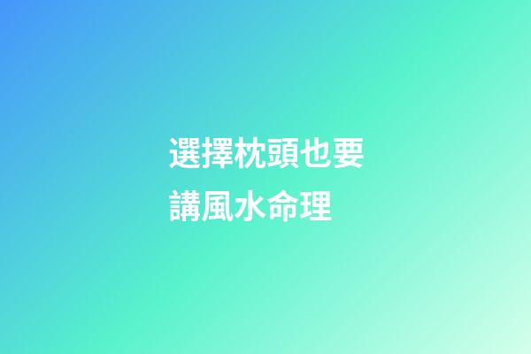 選擇枕頭也要講風水命理