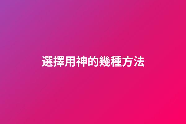 選擇用神的幾種方法