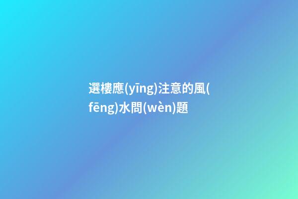 選樓應(yīng)注意的風(fēng)水問(wèn)題