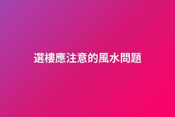 選樓應注意的風水問題