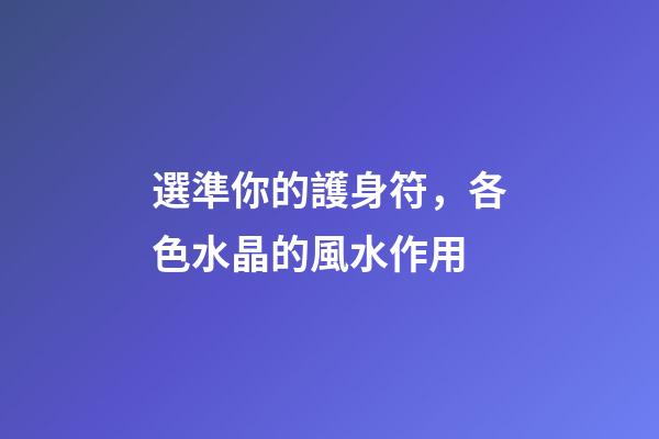 選準你的護身符，各色水晶的風水作用