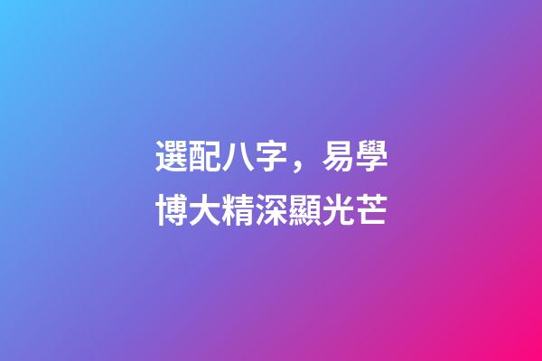 選配八字，易學博大精深顯光芒