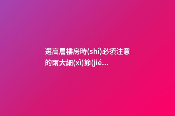 選高層樓房時(shí)必須注意的兩大細(xì)節(jié)問題