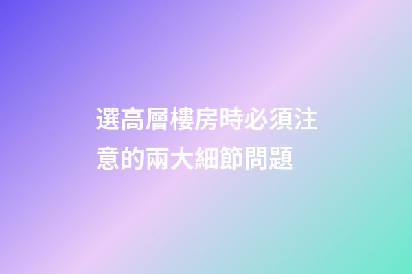 選高層樓房時必須注意的兩大細節問題