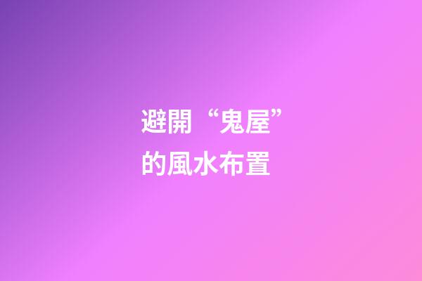 避開“鬼屋”的風水布置