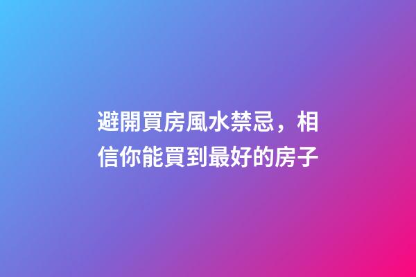 避開買房風水禁忌，相信你能買到最好的房子